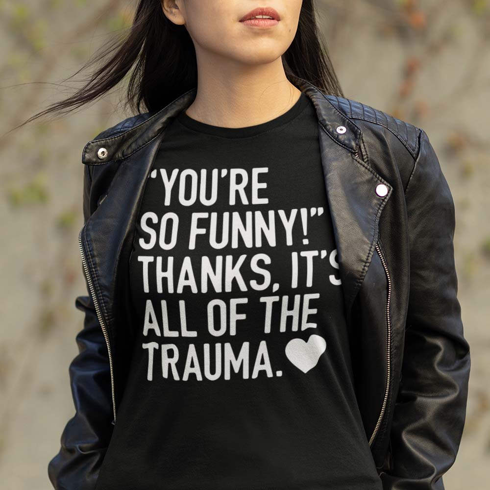 "You're So Funny!" Thanks, it's All The Trauma Funny Unapologetic T-shirt