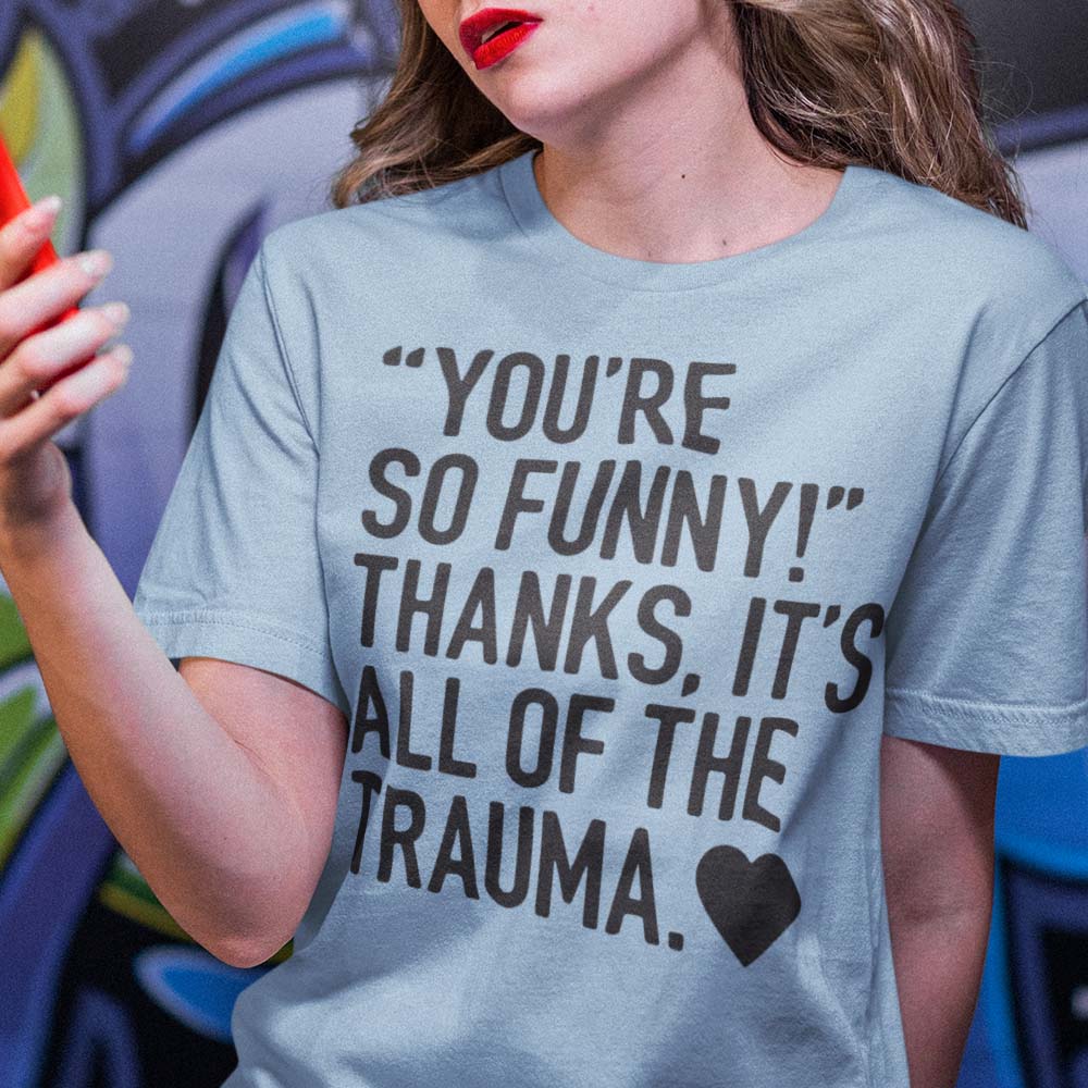 "You're So Funny!" Thanks, it's All The Trauma Funny Unapologetic T-shirt