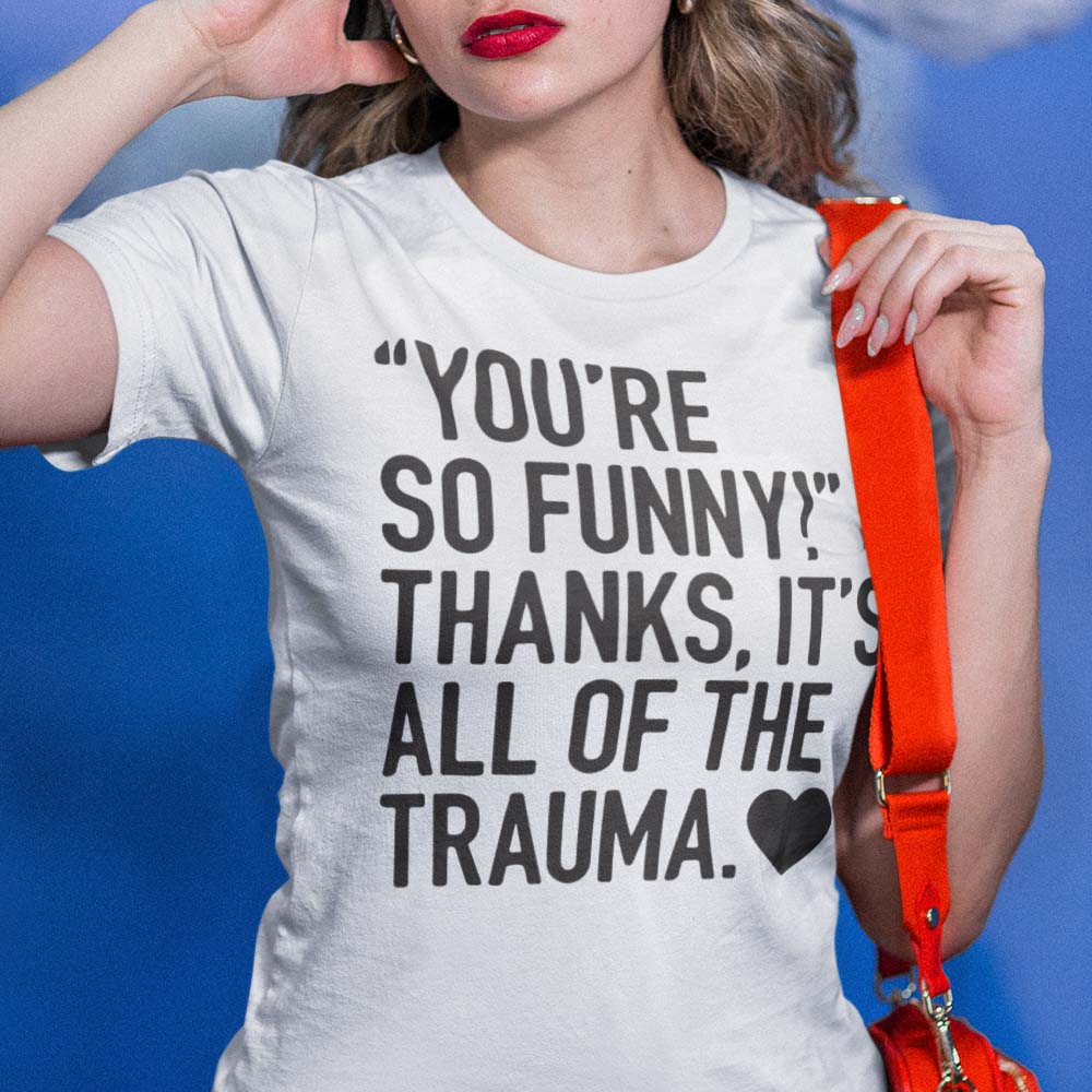 "You're So Funny!" Thanks, it's All The Trauma Funny Unapologetic T-shirt