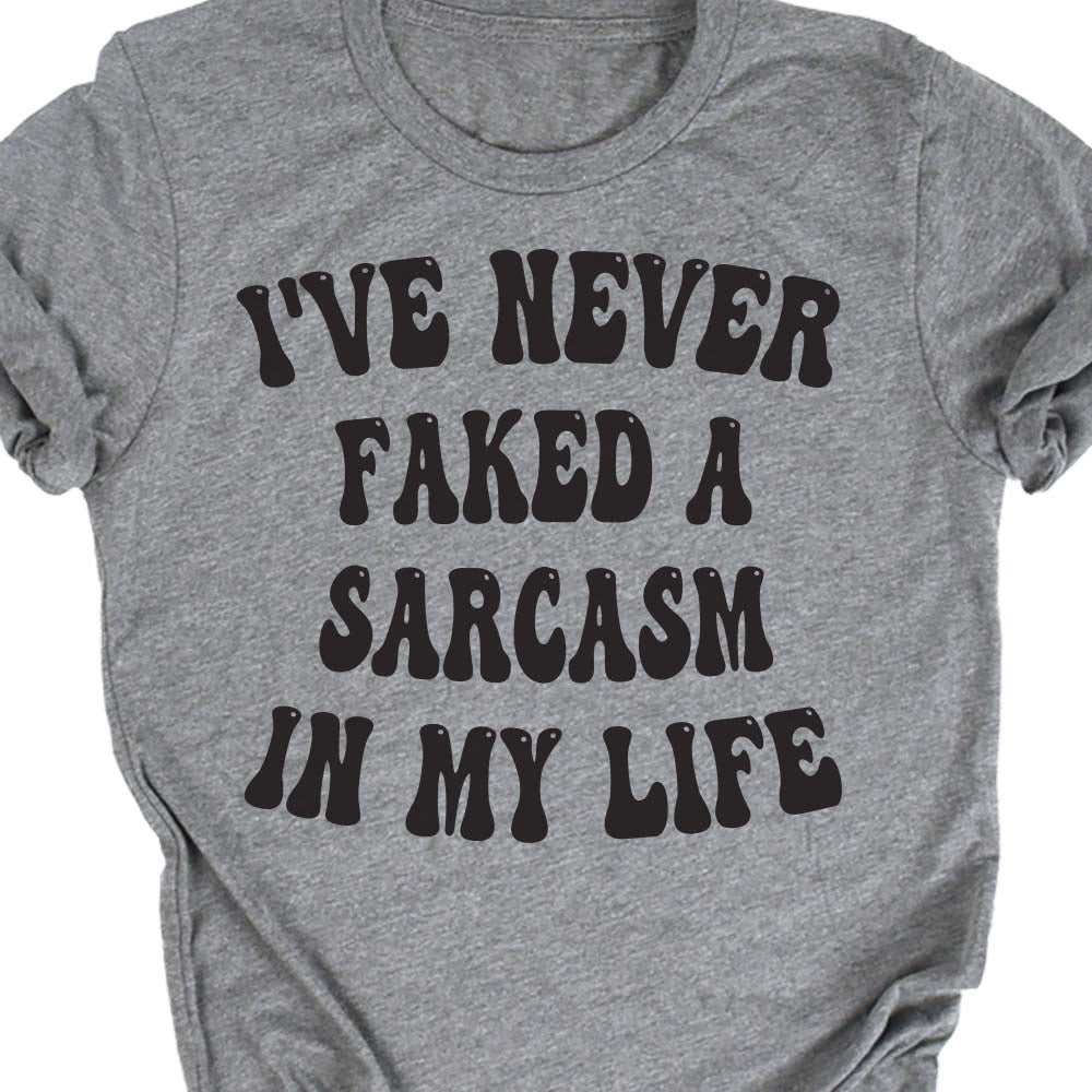 I Never Faked a Sarcasm in My Life Unapologetic Tee