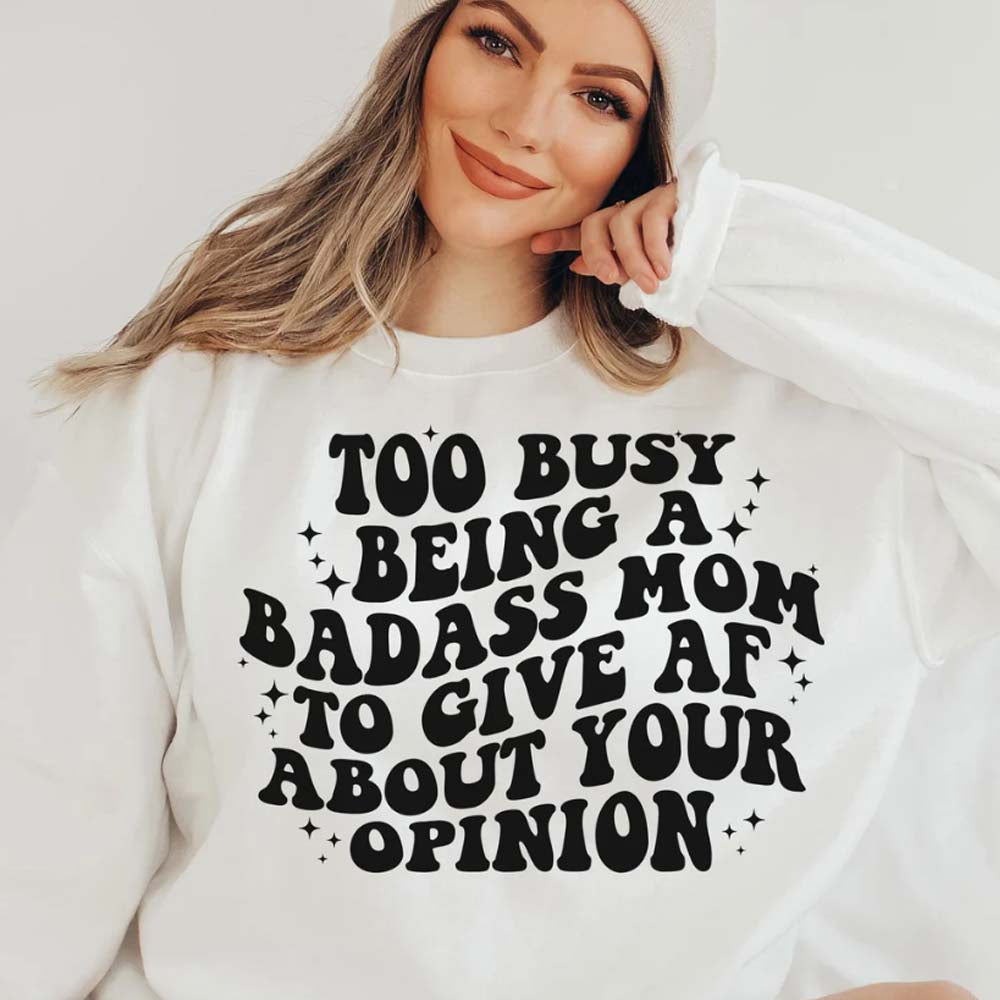 Too Busy Being a Badass Mom To Give AF About Your Opinion Snarky Sweatshirt